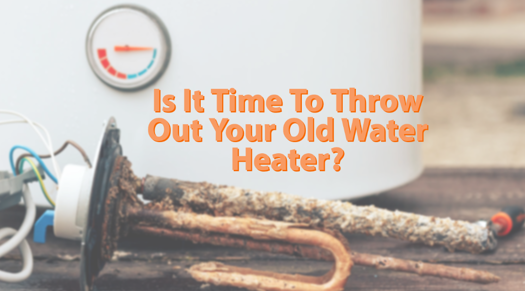 Is It Time To Throw Your Old Water Heater Out? 